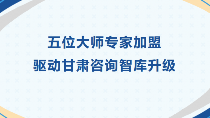 五位大師專(zhuān)家加盟 驅(qū)動(dòng)甘肅咨詢智庫(kù)升級(jí)